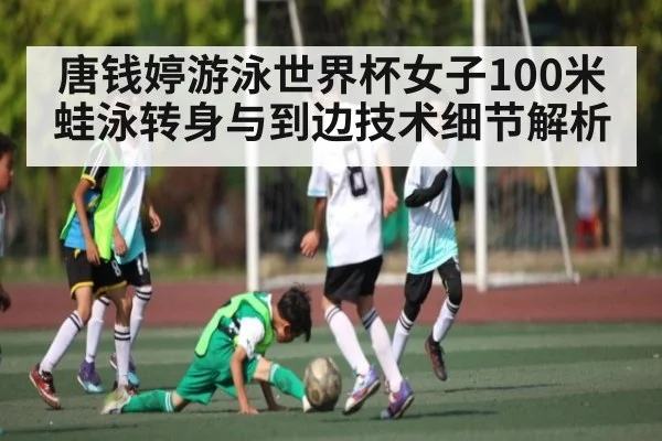 唐钱婷游泳世界杯女子100米蛙泳转身与到边技术细节解析
