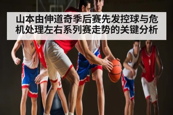 山本由伸道奇季后赛先发控球与危机处理左右系列赛走势的关键分析